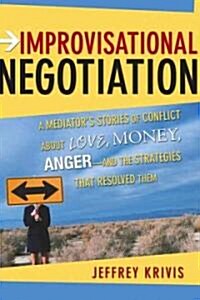 Improvisational Negotiation: A Mediators Stories of Conflict about Love, Money, Anger -- And the Strategies That Resolved Them (Hardcover)