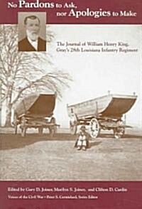 No Pardons to Ask, Nor Apologies to Make: The Journal of William Henry King, Grays 28th Louisiana Infantry Regiment (Hardcover)