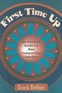 First Time Up: An Insiders Guide for New Composition Instructors (Paperback)