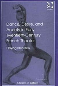 Dance, Desire, and Anxiety in Early Twentieth-Century French Theater : Playing Identities (Hardcover)