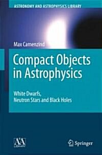 Compact Objects in Astrophysics: White Dwarfs, Neutron Stars and Black Holes (Hardcover, 2007)