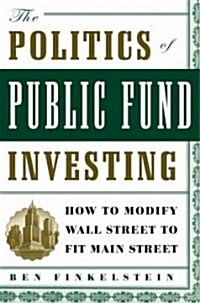 The Politics of Public Fund Investing: How to Modify Wall Street to Fit Main Street (Hardcover)