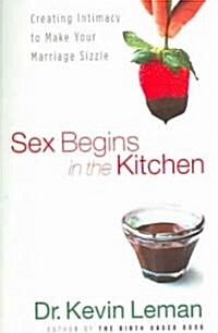 Sex Begins in the Kitchen: Creating Intimacy to Make Your Marriage Sizzle (Paperback)