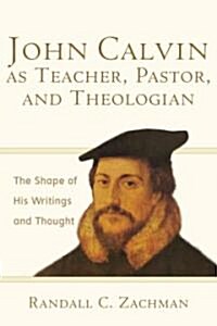 John Calvin as Teacher, Pastor, and Theologian: The Shape of His Writings and Thought (Paperback)