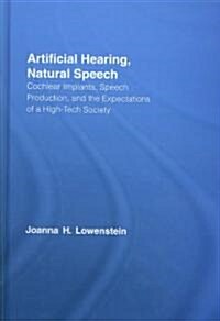 Artificial Hearing, Natural Speech : Cochlear Implants, Speech Production, and the Expectations of a High-tech Society (Hardcover)