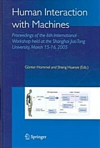 Human Interaction with Machines: Proceedings of the 6th International Workshop Held at the Shanghai Jiaotong University, March 15-16, 2005 (Hardcover, 2006)