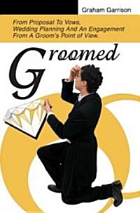 Groomed: From Proposal to Vows, Wedding Planning and an Engagement from a Grooms Point of View. (Paperback)