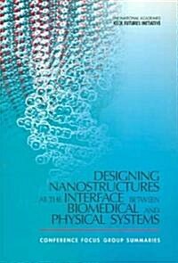 Designing Nanostructures at the Interface Between Biomedical and Physical Systems: Conference Focus Group Summaries (Paperback)