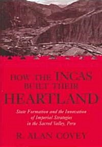 How the Incas Built Their Heartland: State Formation and the Innovation of Imperial Strategies in the Sacred Valley, Peru (Hardcover)