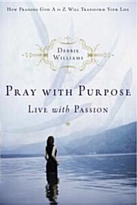 Pray with Purpose, Live with Passion: How Praising God A to Z Will Transform Your Life (Paperback)