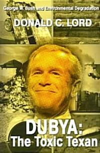Dubya: The Toxic Texan: George W. Bush and Environmental Degradation (Paperback)