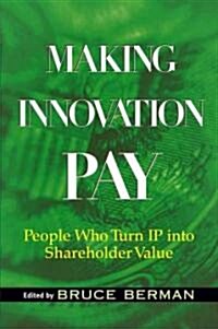 Making Innovation Pay: People Who Turn IP Into Shareholder Value (Hardcover)