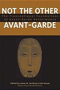 Not the Other Avant-Garde: The Transnational Foundations of Avant-Garde Performance (Paperback)
