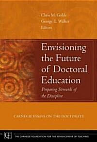 Envisioning the Future of Doctoral Education: Preparing Stewards of the Discipline - Carnegie Essays on the Doctorate (Hardcover)