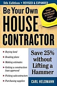 Be Your Own House Contractor : Save 25% without Lifting a Hammer (Paperback)