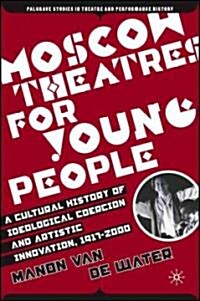 Moscow Theatres for Young People: A Cultural History of Ideological Coercion and Artistic Innovation, 1917-2000 (Hardcover)