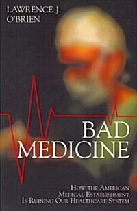 Bad Medicine: How the American Medical Establishment Is Ruining Our Healthcare System (Paperback)