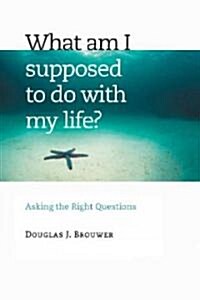 What Am I Supposed to Do with My Life?: Asking the Right Questions (Paperback)