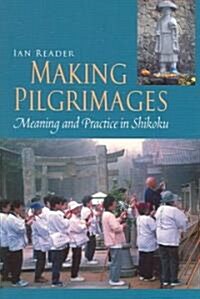 Making Pilgrimages: Meaning and Practice in Shikoku (Paperback)