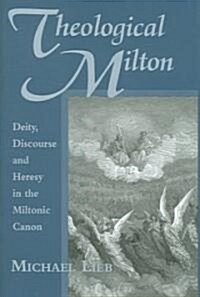 Theological Milton: Deity, Discourse and Heresy in the Miltonic Canon (Hardcover)