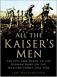 All the Kaisers Men : The Life and Death of the German Soldier on the Western Front (Paperback, New ed)