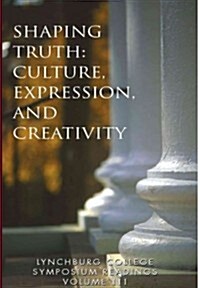 Lynchburg College Symposium Readings Vol III Shaping Truth: Culture, Expression and Creativity (Paperback)