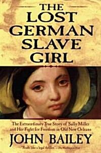The Lost German Slave Girl: The Extraordinary True Story of Sally Miller and Her Fight for Freedom in Old New Orleans (Paperback)