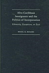 Afro-Caribbean Immigrants and the Politics of Incorporation : Ethnicity, Exception, or Exit (Hardcover)