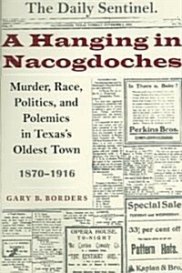 A Hanging in Nacogdoches: Murder, Race, Politics, and Polemics in Texass Oldest Town, 1870-1916 (Paperback)