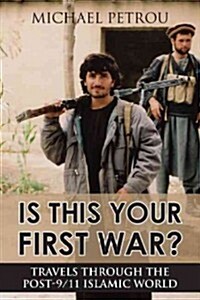 Is This Your First War?: Travels Through the Post-9/11 Islamic World (Paperback)