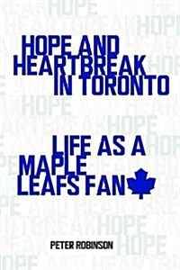 Hope and Heartbreak in Toronto: Life as a Maple Leafs Fan (Paperback)