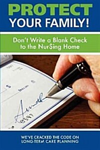 Protect Your Family!: Dont Write a Blank Check to the Nursing Home (Paperback)