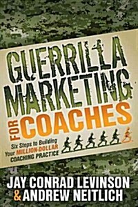 Guerrilla Marketing for Coaches: Six Steps to Building Your Million-Dollar Coaching Practice (Paperback)