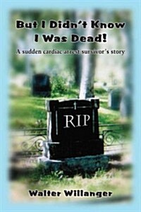 But I Didnt Know I Was Dead!: A Sudden Cardiac Arrest Survivors Story (Paperback)