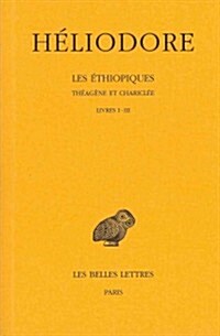 Heliodore, Les Ethiopiques. Theagene Et Chariclee: Tome I: Livres I-III (Paperback)