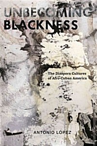 Unbecoming Blackness: The Diaspora Cultures of Afro-Cuban America (Hardcover)