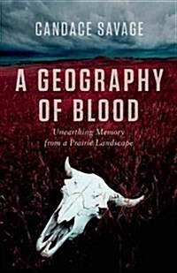 A Geography of Blood: Unearthing Memory from a Prairie Landscape (Hardcover)