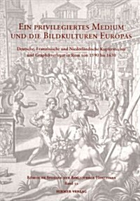 Ein Priviligiertes Medium Und Die Bildkulturen Europas: Deutsche, Franz?ische Und Niederl?dische Kupferstecher Und Graphikverleger in ROM Von 1590 B (Hardcover)