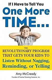 If I Have to Tell You One More Time...: The Revolutionary Program That Gets Your Kids to Listen Without Nagging, Reminding, or Yelling (Paperback)