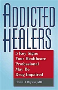 Addicted Healers: 5 Key Signs Your Healthcare Professional May Be Drug Impaired (Paperback)