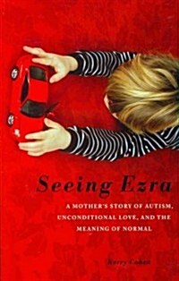 Seeing Ezra: A Mothers Story of Autism, Unconditional Love, and the Meaning of Normal (Paperback)