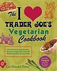 I Love Trader Joes Vegetarian Cookbook: 150 Delicious and Healthy Recipes Using Foods from the Worlds Greatest Grocery Store (Paperback)