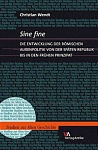 Sine Fine: Die Entwicklung Der Romischen Auaenpolitik Von Der Spaten Republik Bis in Den Fruhen Prinzipat (Hardcover)
