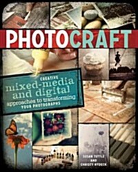 Photo Craft: Creative Mixed Media and Digital Approaches to Transforming Your Photographs (Paperback)
