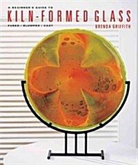 A Beginners Guide to Kiln-Formed Glass: Fused, Slumped, Cast (Paperback)