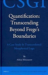 Quantification: Transcending Beyond Freges Boundaries: A Case Study in Transcendental-Metaphysical Logic (Hardcover)