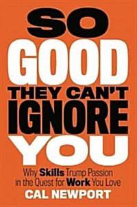 So Good They Cant Ignore You: Why Skills Trump Passion in the Quest for Work You Love (Hardcover)