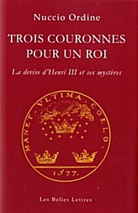 Trois Couronnes Pour Un Roi: La Devise DHenri III Et Ses Mysteres (Paperback)