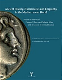 Ancient History, Numismatics and Epigraphy in the Mediterranean World: Studies in Memory of Clemens E. Bosch and Sabahat Atlan and in Honour of Nezaha (Hardcover)