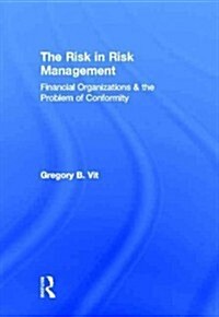 The Risk in Risk Management : Financial Organizations & the Problem of Conformity (Hardcover)
